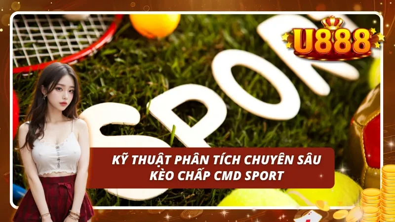 Kỹ thuật phân tích chuyên sâu kèo chấp CMD SPORT