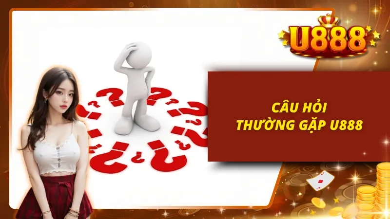 Giải đáp tất cả thắc mắc người chơi hay gặp tại U888